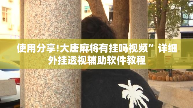使用分享!大唐麻将有挂吗视频”详细外挂透视辅助软件教程