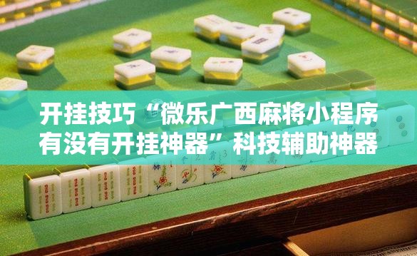 开挂技巧“微乐广西麻将小程序有没有开挂神器”科技辅助神器手机版