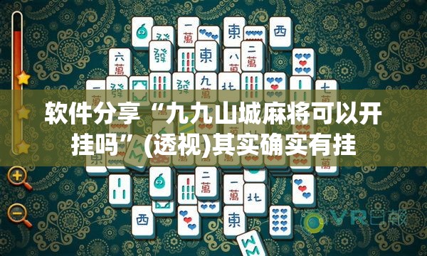 软件分享“九九山城麻将可以开挂吗	”(透视)其实确实有挂