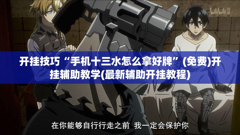 开挂技巧“手机十三水怎么拿好牌”(免费)开挂辅助教学(最新辅助开挂教程)