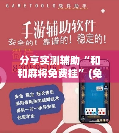 分享实测辅助“和和麻将免费挂	”(免费)开挂辅助教学(最新辅助开挂教程)