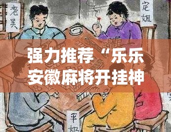 强力推荐“乐乐安徽麻将开挂神器(透视)”开挂辅助脚本+详细开挂安装教程