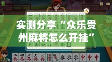 实测分享“众乐贵州麻将怎么开挂	”(辅助神器)开挂详细教程