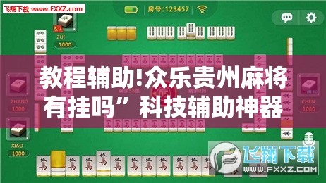 教程辅助!众乐贵州麻将有挂吗	”科技辅助神器手机版