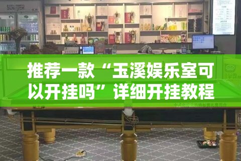 推荐一款“玉溪娱乐室可以开挂吗”详细开挂教程