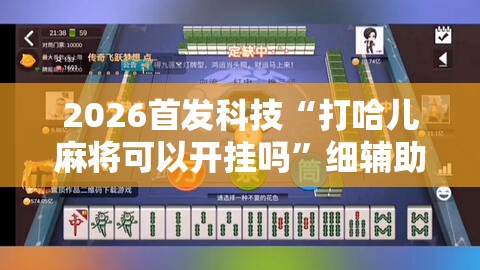 2026首发科技“打哈儿麻将可以开挂吗	”细辅助教程分享