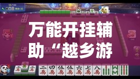万能开挂辅助“越乡游义乌麻将拼三张调整胜率”开挂辅助脚本+详细开挂安装教程