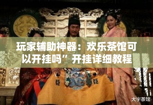 玩家辅助神器：欢乐茶馆可以开挂吗	”开挂详细教程