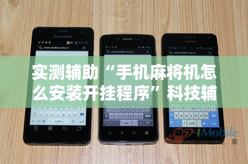 实测辅助“手机麻将机怎么安装开挂程序”科技辅助神器手机版