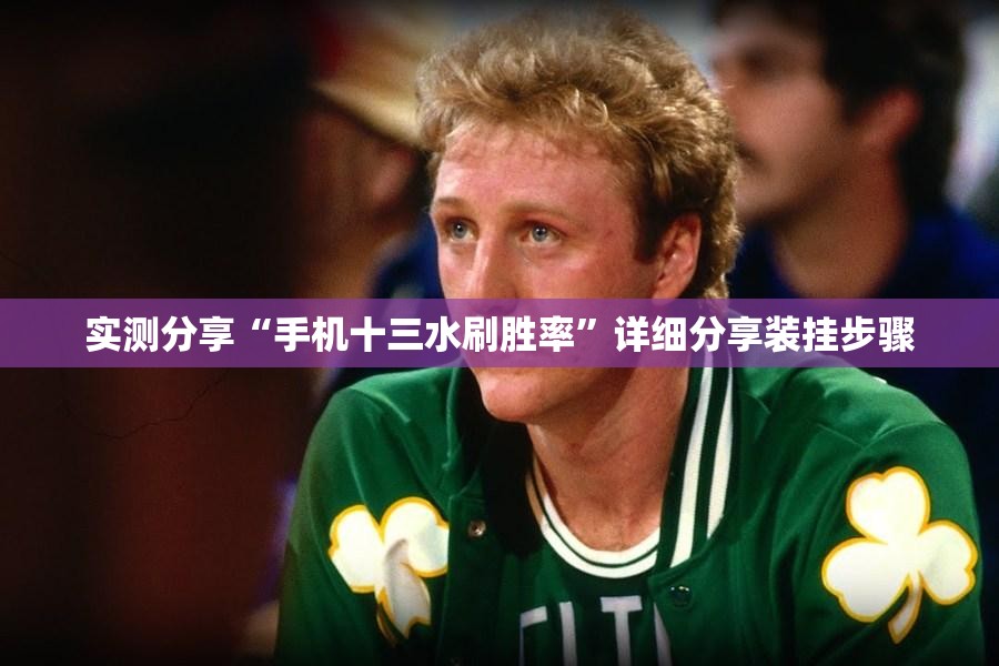 实测分享“手机十三水刷胜率”详细分享装挂步骤