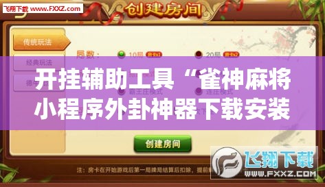 开挂辅助工具“雀神麻将小程序外卦神器下载安装	”开挂(透视)辅助神器
