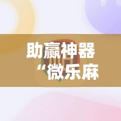 助赢神器“微乐麻将如何设置才能赢”科技辅助神器手机版
