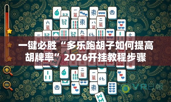 一键必胜“多乐跑胡子如何提高胡牌率”2026开挂教程步骤