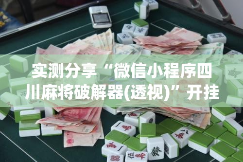 实测分享“微信小程序四川麻将破解器(透视)”开挂辅助脚本+详细开挂安装教程
