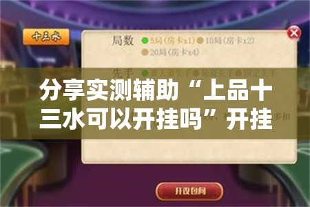 分享实测辅助“上品十三水可以开挂吗”开挂辅助脚本+详细开挂安装教程