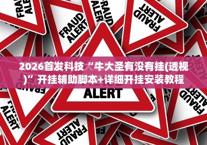 2026首发科技“牛大圣有没有挂(透视)	”开挂辅助脚本+详细开挂安装教程