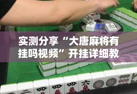 实测分享“大唐麻将有挂吗视频”开挂详细教程