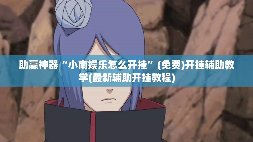 助赢神器“小南娱乐怎么开挂”(免费)开挂辅助教学(最新辅助开挂教程)