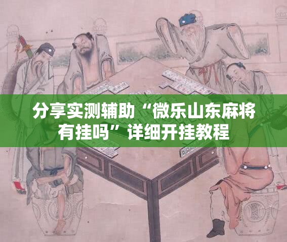 分享实测辅助“微乐山东麻将有挂吗	”详细开挂教程