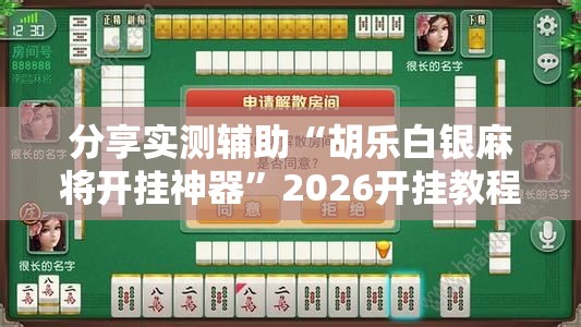 分享实测辅助“胡乐白银麻将开挂神器”2026开挂教程步骤