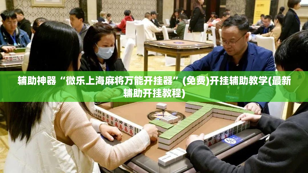 辅助神器“微乐上海麻将万能开挂器”(免费)开挂辅助教学(最新辅助开挂教程)