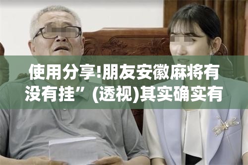 使用分享!朋友安徽麻将有没有挂	”(透视)其实确实有挂