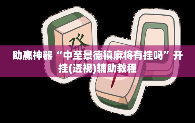 助赢神器“中至景德镇麻将有挂吗”开挂(透视)辅助教程