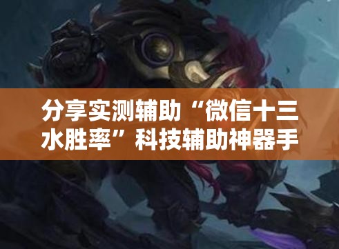 分享实测辅助“微信十三水胜率”科技辅助神器手机版