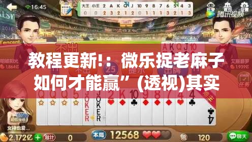 教程更新!：微乐捉老麻子如何才能赢”(透视)其实确实有挂
