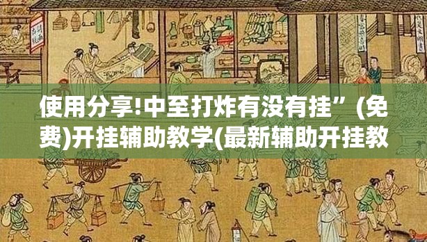 使用分享!中至打炸有没有挂”(免费)开挂辅助教学(最新辅助开挂教程)