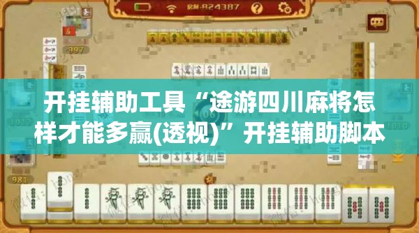 开挂辅助工具“途游四川麻将怎样才能多赢(透视)	”开挂辅助脚本+详细开挂安装教程