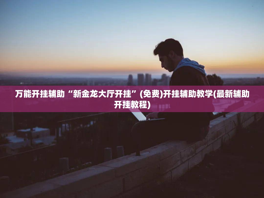 万能开挂辅助“新金龙大厅开挂”(免费)开挂辅助教学(最新辅助开挂教程)