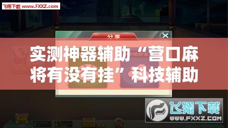 实测神器辅助“营口麻将有没有挂”科技辅助神器手机版