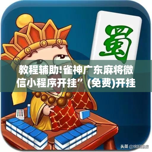 教程辅助!雀神广东麻将微信小程序开挂	”(免费)开挂辅助教学(最新辅助开挂教程)