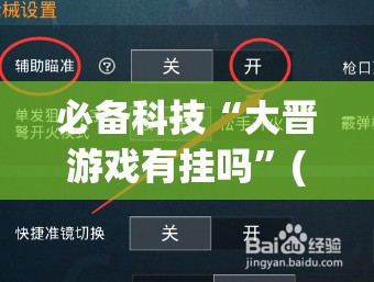 必备科技“大晋游戏有挂吗”(免费)开挂辅助教学(最新辅助开挂教程)