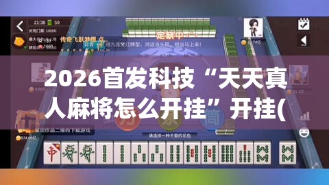 2026首发科技“天天真人麻将怎么开挂”开挂(透视)辅助神器