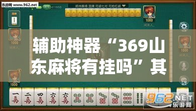 辅助神器“369山东麻将有挂吗”其实确实有挂