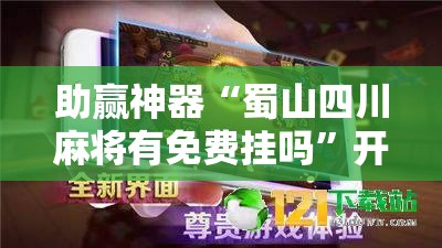 助赢神器“蜀山四川麻将有免费挂吗”开挂辅助脚本+详细开挂安装教程