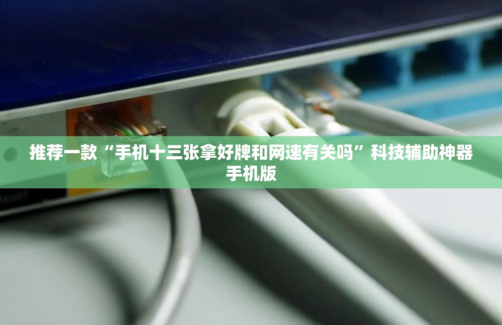 推荐一款“手机十三张拿好牌和网速有关吗”科技辅助神器手机版