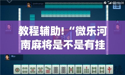 教程辅助!“微乐河南麻将是不是有挂”(透视挂)辅助下载教程