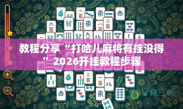 教程分享“打哈儿麻将有挂没得	”2026开挂教程步骤