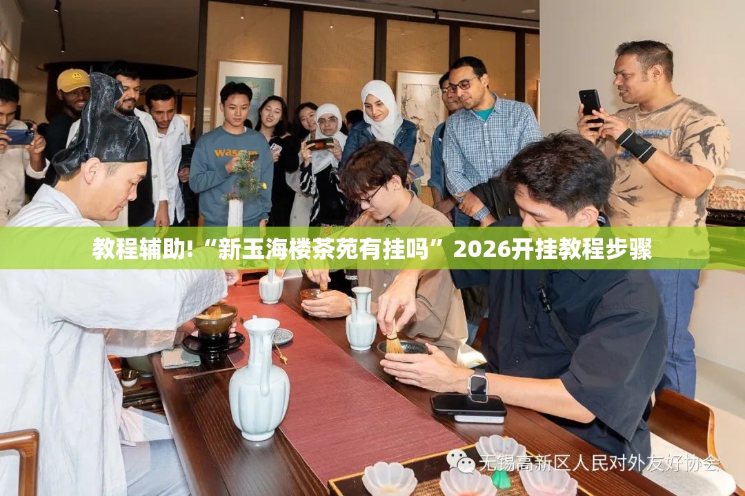 教程辅助!“新玉海楼茶苑有挂吗”2026开挂教程步骤