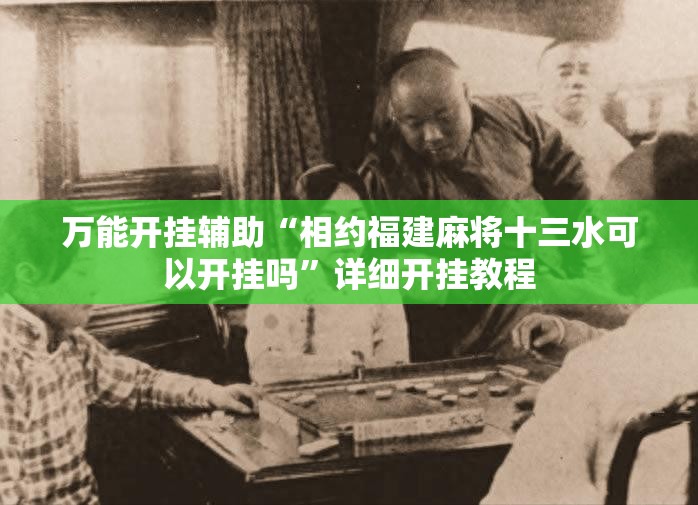 万能开挂辅助“相约福建麻将十三水可以开挂吗”详细开挂教程