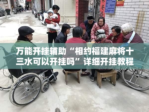 万能开挂辅助“相约福建麻将十三水可以开挂吗”详细开挂教程
