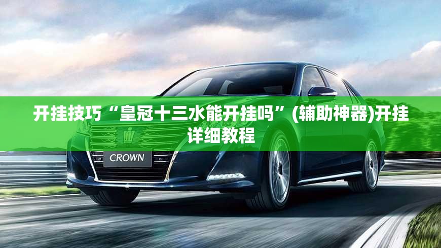 开挂技巧“皇冠十三水能开挂吗”(辅助神器)开挂详细教程