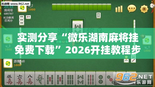 实测分享“微乐湖南麻将挂免费下载”2026开挂教程步骤