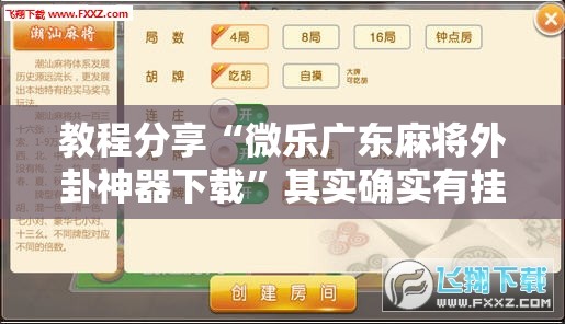 教程分享“微乐广东麻将外卦神器下载	”其实确实有挂