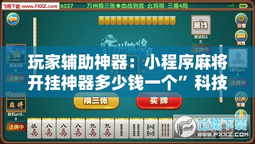 玩家辅助神器：小程序麻将开挂神器多少钱一个”科技辅助神器手机版