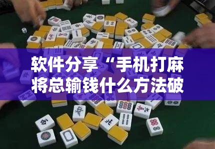 软件分享“手机打麻将总输钱什么方法破解”其实确实有挂