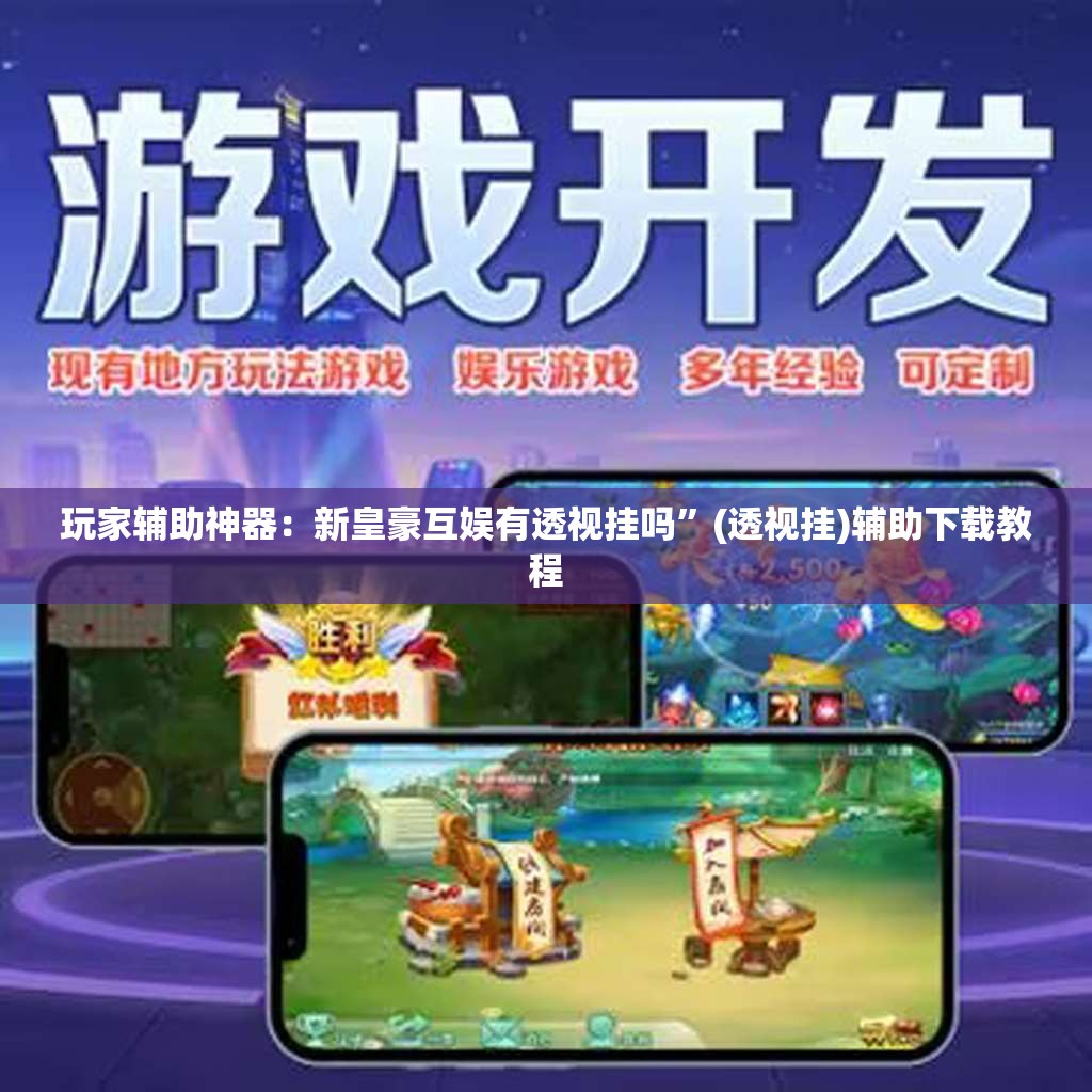 玩家辅助神器：新皇豪互娱有透视挂吗”(透视挂)辅助下载教程